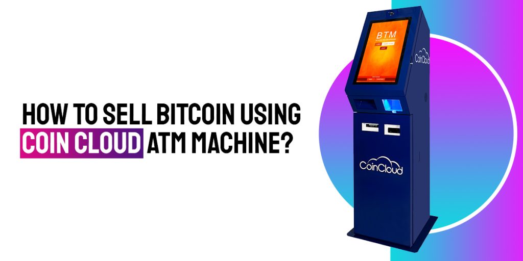 How To Sell Crypto Using Coin Cloud ATM?