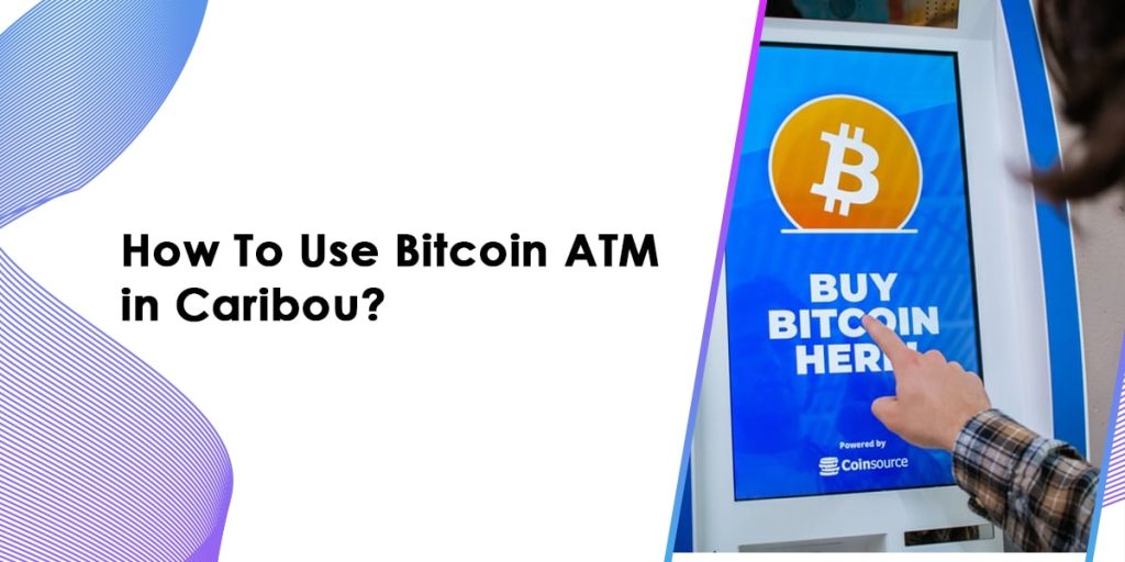How To Use A Bitcoin ATM In Caribou?
