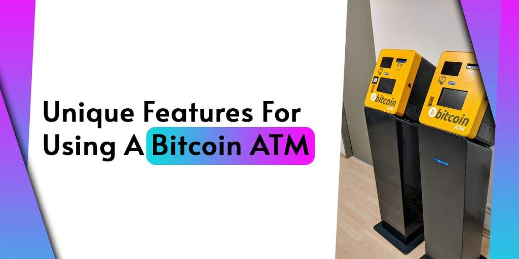 Unique Features For Using A Bitcoin ATM 