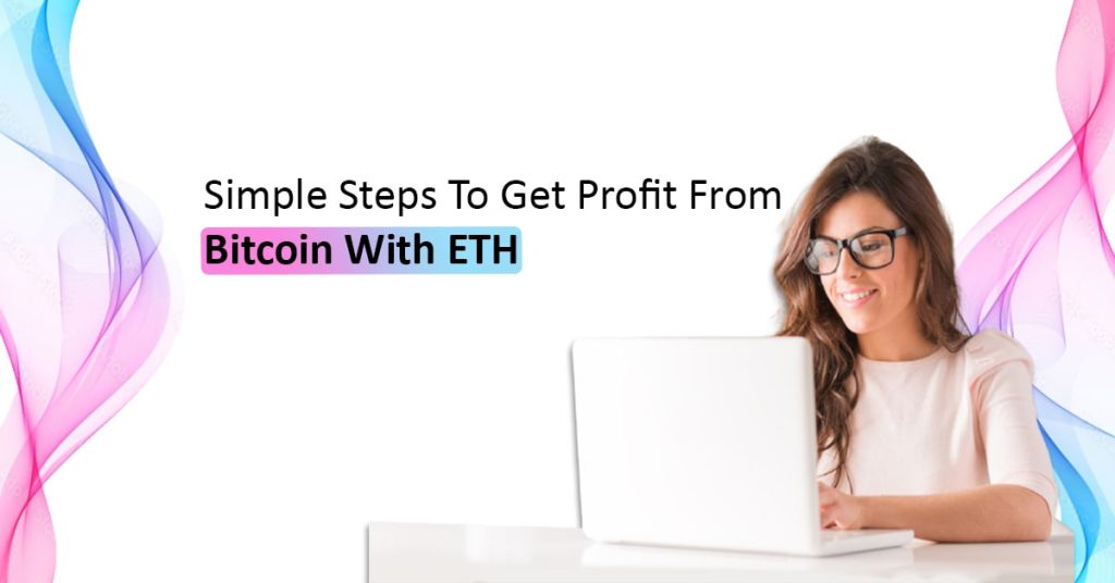 Simple Steps To Get Profit from Bitcoin with ETH
